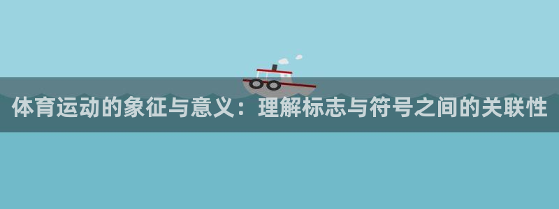 ug环球官网登录入口：体育运动的象征与意义：理解标志与符号之间的关联性