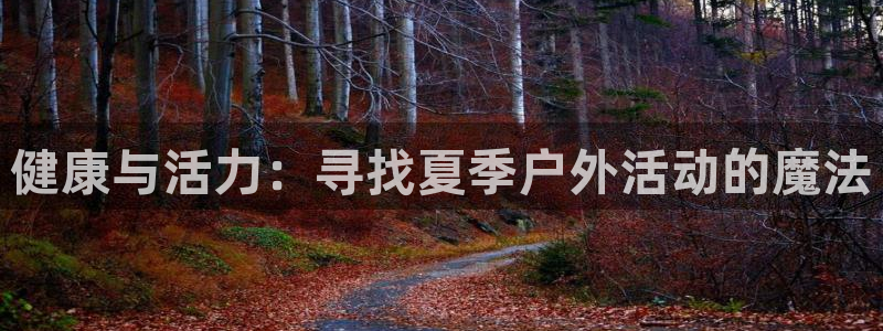 ug环球官网登录入口：健康与活力：寻找夏季户外活动的魔法