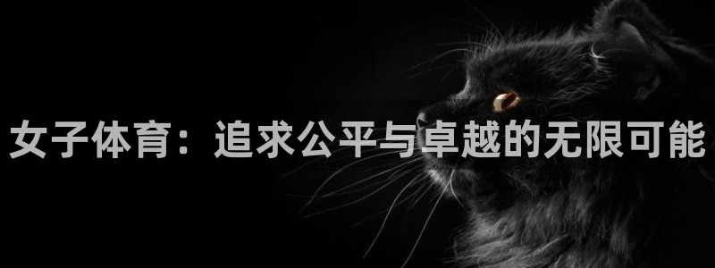 ug环球官网：女子体育：追求公平与卓越的无限可能