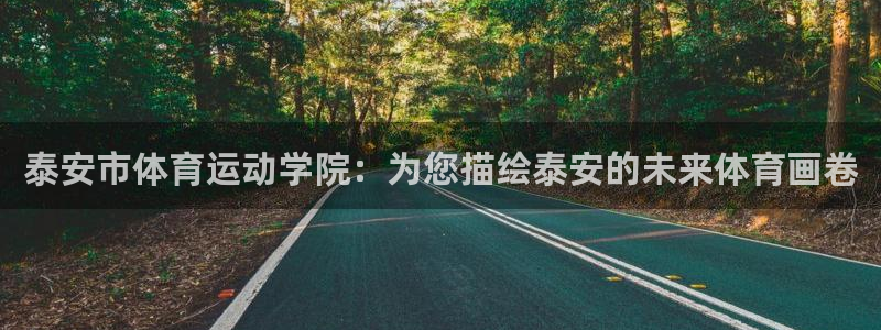 ug环球官网登录入口：泰安市体育运动学院：为您描绘泰安的未来体育画卷