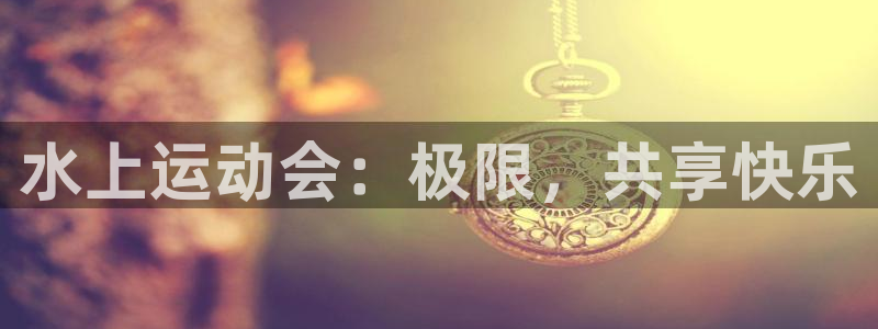 ug环球官网登录入口：水上运动会：极限，共享快乐