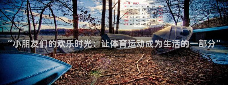 ug环球官网：“小朋友们的欢乐时光：让体育运动成为生活的一部分”