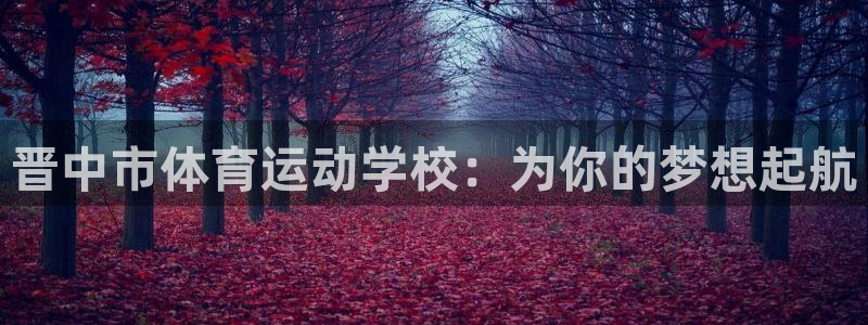 ug环球官网注册：晋中市体育运动学校：为你的梦想起航